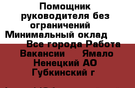 Помощник руководителя(без ограничений) › Минимальный оклад ­ 25 000 - Все города Работа » Вакансии   . Ямало-Ненецкий АО,Губкинский г.